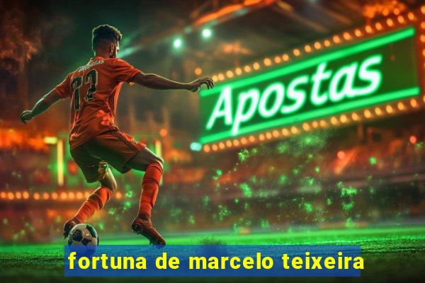 fortuna de marcelo teixeira